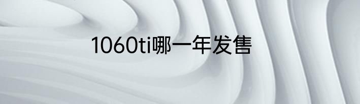 1060ti哪一年发售