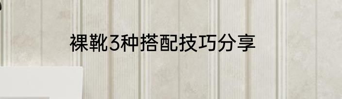 裸靴3种搭配技巧分享