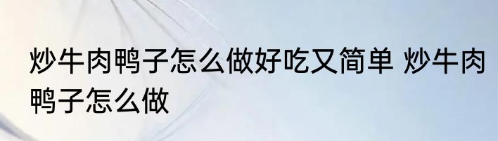 炒牛肉鸭子怎么做好吃又简单 炒牛肉鸭子怎么做