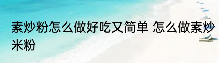 素炒粉怎么做好吃又简单 怎么做素炒米粉