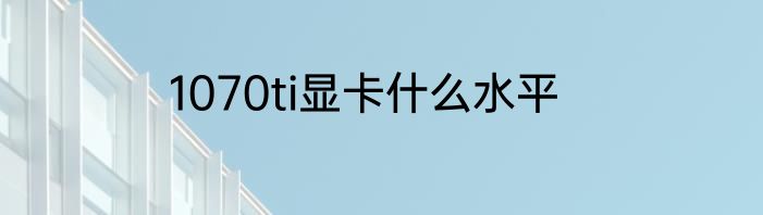 1070ti显卡什么水平