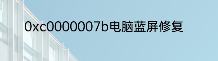 0xc0000007b电脑蓝屏修复