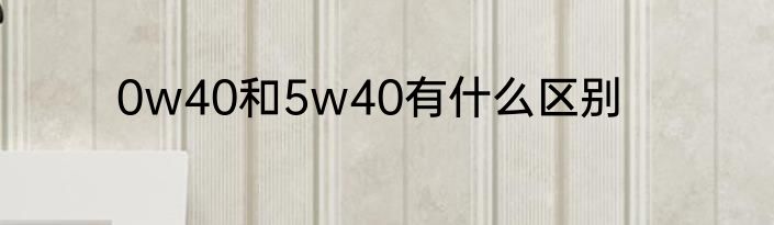 0w40和5w40有什么区别