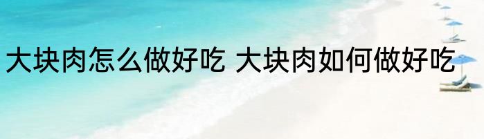 大块肉怎么做好吃 大块肉如何做好吃