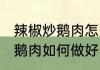辣椒炒鹅肉怎么做好吃又简单 辣椒炒鹅肉如何做好吃又简单