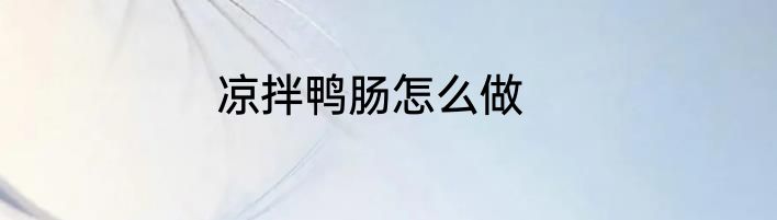 凉拌鸭肠怎么做