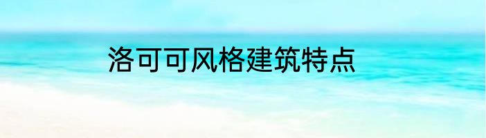 洛可可风格建筑特点