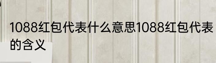 1088红包代表什么意思1088红包代表的含义