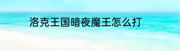 洛克王国暗夜魔王怎么打