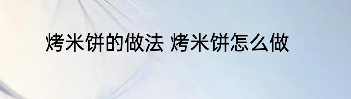 烤米饼的做法 烤米饼怎么做