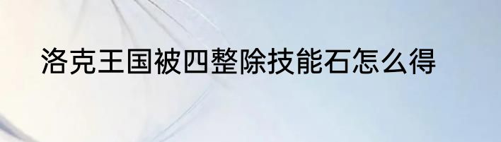 洛克王国被四整除技能石怎么得