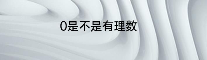 0是不是有理数