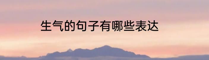 生气的句子有哪些表达