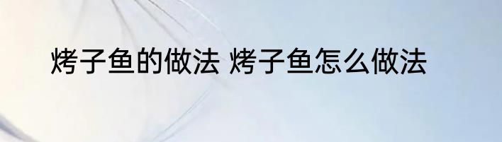 烤子鱼的做法 烤子鱼怎么做法
