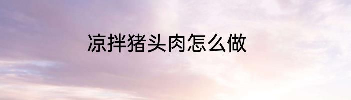 凉拌猪头肉怎么做