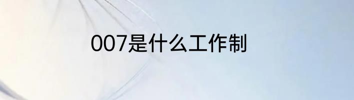 007是什么工作制