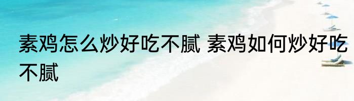 素鸡怎么炒好吃不腻 素鸡如何炒好吃不腻