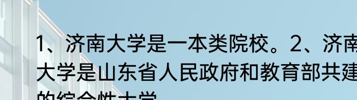 1、济南大学是一本类院校。2、济南大学是山东省人民政府和教育部共建的综合性大学