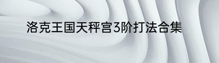 洛克王国天秤宫3阶打法合集