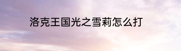 洛克王国光之雪莉怎么打