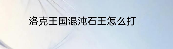 洛克王国混沌石王怎么打
