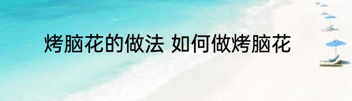 烤脑花的做法 如何做烤脑花