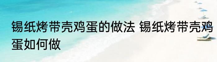 锡纸烤带壳鸡蛋的做法 锡纸烤带壳鸡蛋如何做