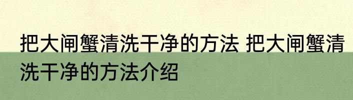 把大闸蟹清洗干净的方法 把大闸蟹清洗干净的方法介绍