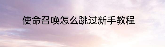 使命召唤怎么跳过新手教程