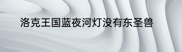 洛克王国蓝夜河灯没有东圣兽