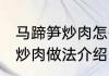 马蹄笋炒肉怎么做好吃又简单 马蹄笋炒肉做法介绍