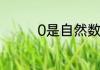 0是自然数吗0是自然数吗