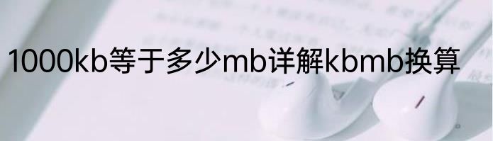 1000kb等于多少mb详解kbmb换算