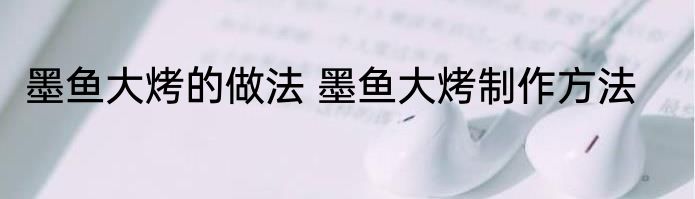 墨鱼大烤的做法 墨鱼大烤制作方法