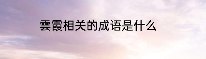 雲霞相关的成语是什么