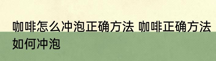 咖啡怎么冲泡正确方法 咖啡正确方法如何冲泡