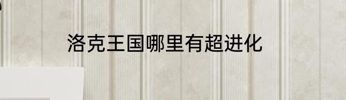 洛克王国哪里有超进化