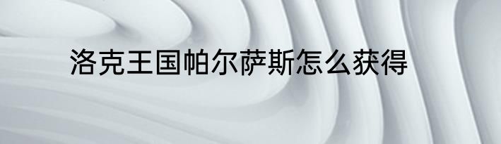 洛克王国帕尔萨斯怎么获得