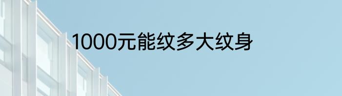 1000元能纹多大纹身
