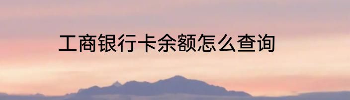 工商银行卡余额怎么查询