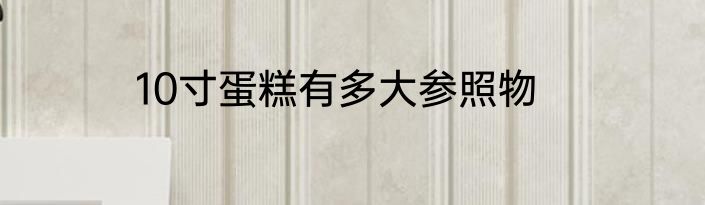 10寸蛋糕有多大参照物