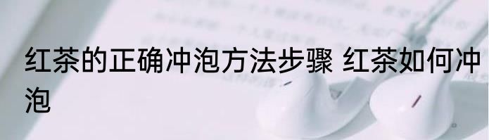 红茶的正确冲泡方法步骤 红茶如何冲泡