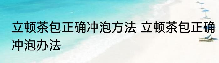 立顿茶包正确冲泡方法 立顿茶包正确冲泡办法
