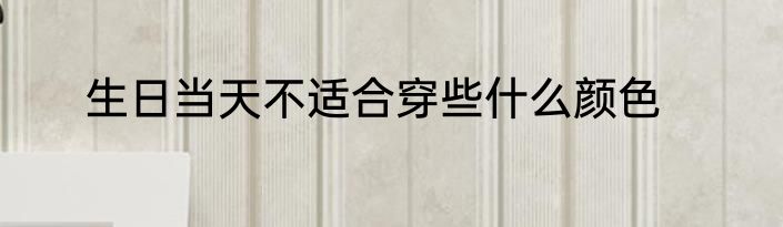 生日当天不适合穿些什么颜色