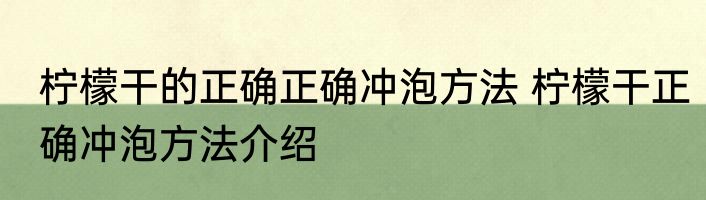 柠檬干的正确正确冲泡方法 柠檬干正确冲泡方法介绍
