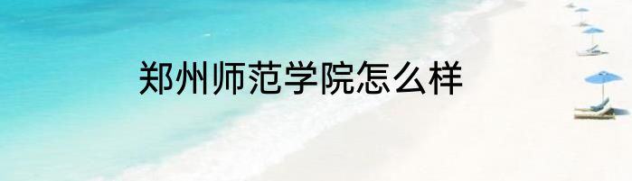 郑州师范学院怎么样