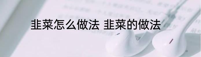 韭菜怎么做法 韭菜的做法