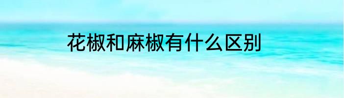 花椒和麻椒有什么区别