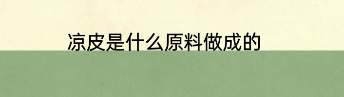 凉皮是什么原料做成的