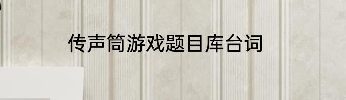 传声筒游戏题目库台词
